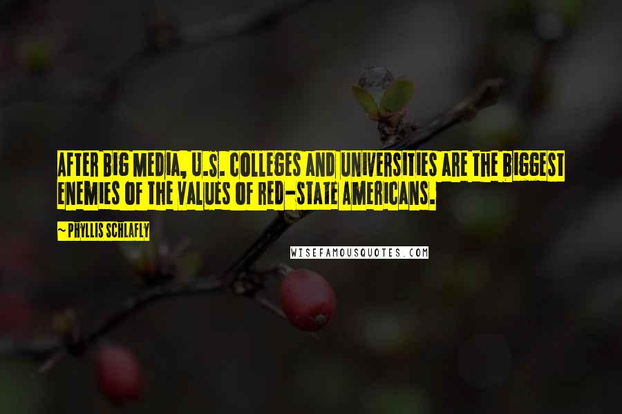 Phyllis Schlafly Quotes: After Big Media, U.S. colleges and universities are the biggest enemies of the values of red-state Americans.