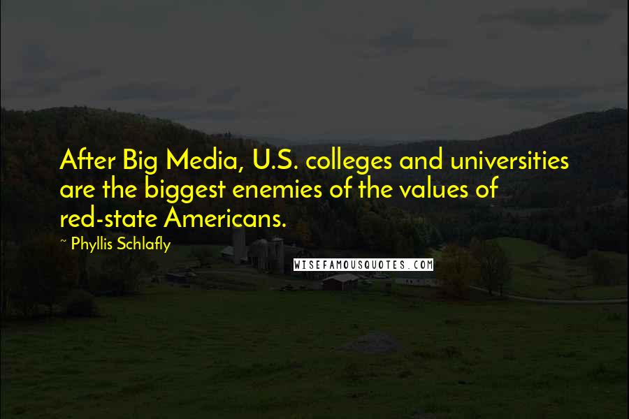 Phyllis Schlafly Quotes: After Big Media, U.S. colleges and universities are the biggest enemies of the values of red-state Americans.