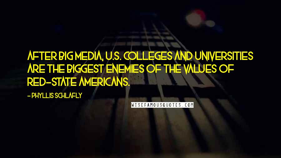 Phyllis Schlafly Quotes: After Big Media, U.S. colleges and universities are the biggest enemies of the values of red-state Americans.