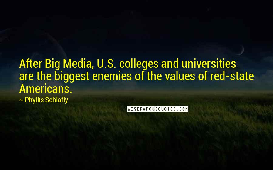 Phyllis Schlafly Quotes: After Big Media, U.S. colleges and universities are the biggest enemies of the values of red-state Americans.