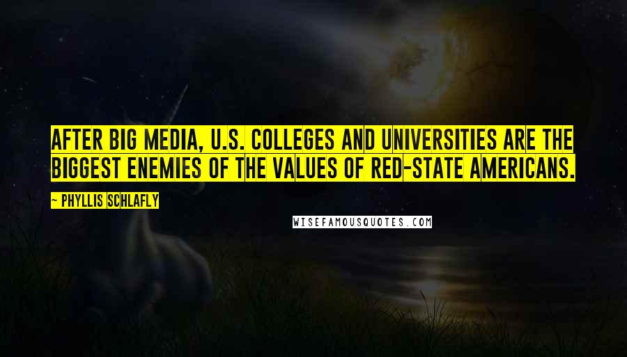 Phyllis Schlafly Quotes: After Big Media, U.S. colleges and universities are the biggest enemies of the values of red-state Americans.