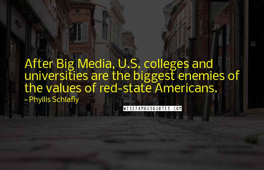 Phyllis Schlafly Quotes: After Big Media, U.S. colleges and universities are the biggest enemies of the values of red-state Americans.