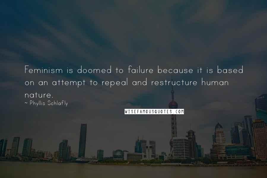 Phyllis Schlafly Quotes: Feminism is doomed to failure because it is based on an attempt to repeal and restructure human nature.