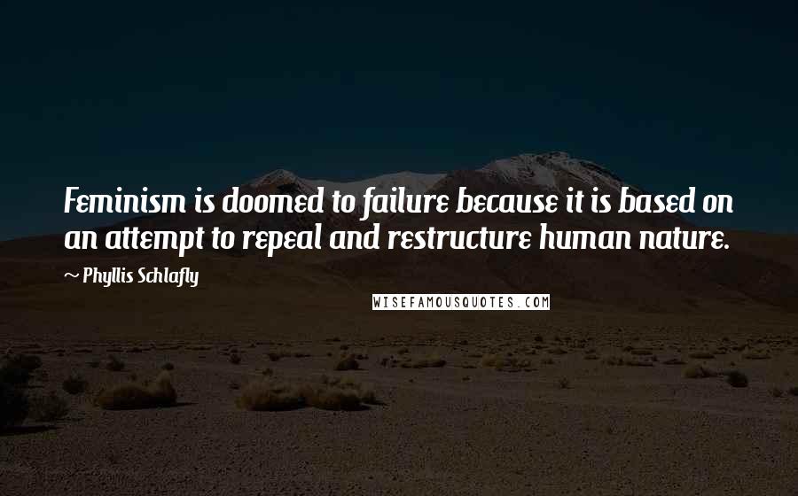 Phyllis Schlafly Quotes: Feminism is doomed to failure because it is based on an attempt to repeal and restructure human nature.