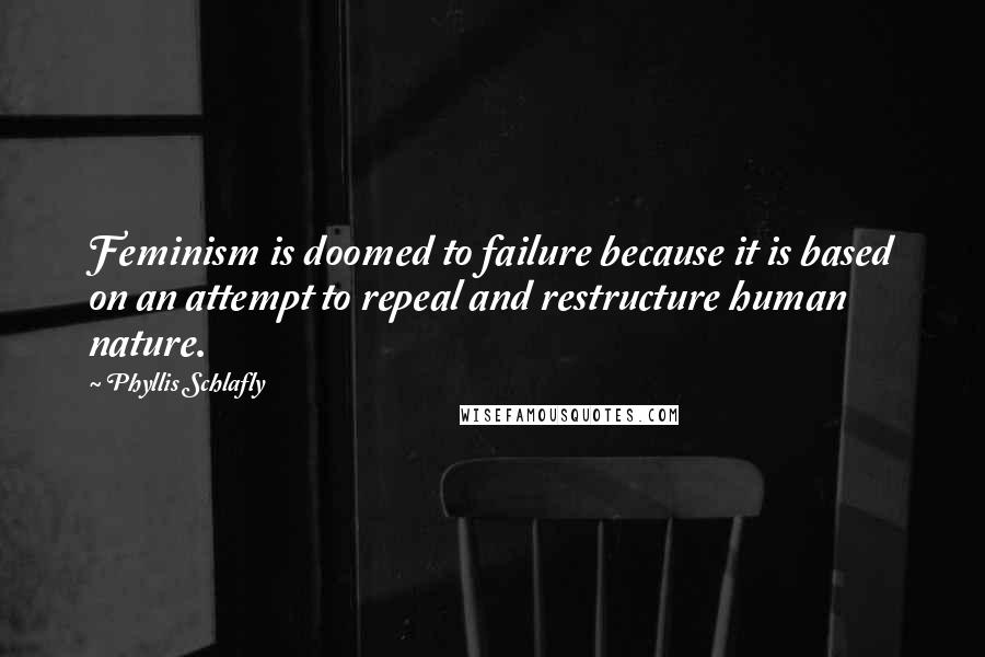 Phyllis Schlafly Quotes: Feminism is doomed to failure because it is based on an attempt to repeal and restructure human nature.