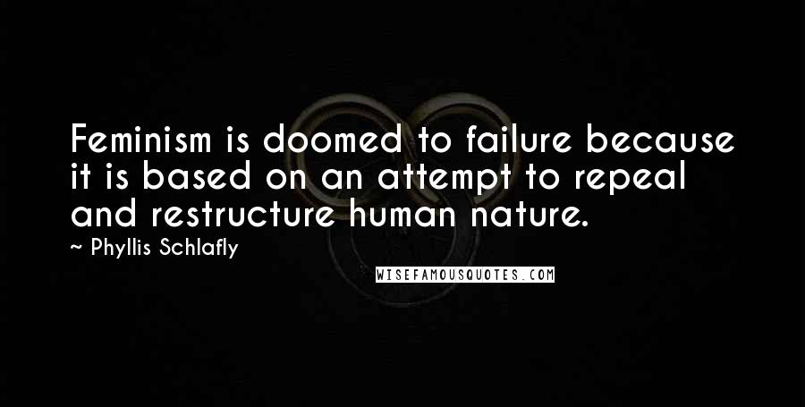 Phyllis Schlafly Quotes: Feminism is doomed to failure because it is based on an attempt to repeal and restructure human nature.