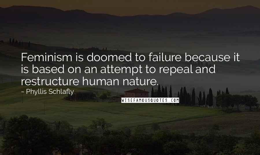 Phyllis Schlafly Quotes: Feminism is doomed to failure because it is based on an attempt to repeal and restructure human nature.