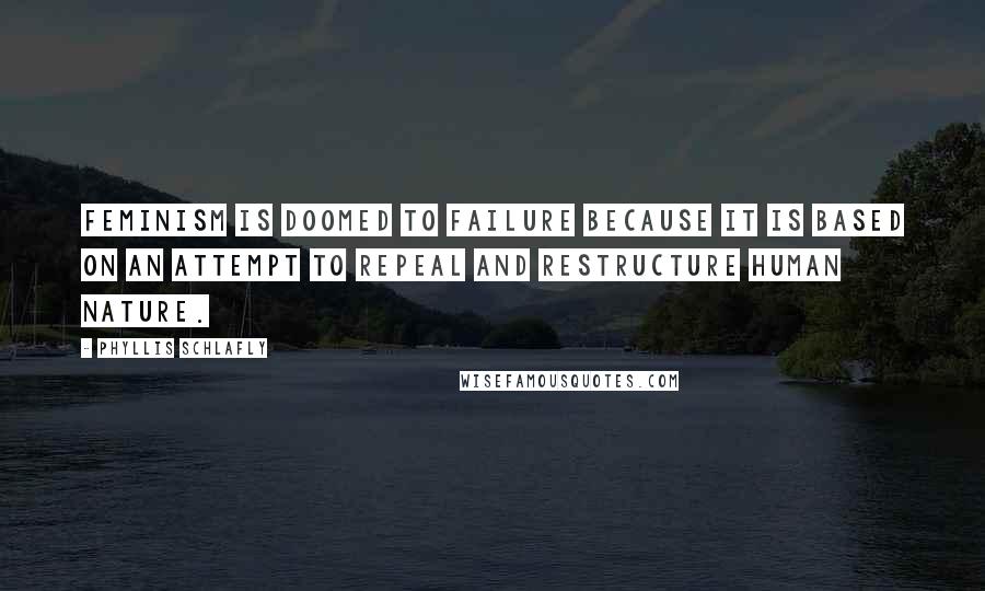 Phyllis Schlafly Quotes: Feminism is doomed to failure because it is based on an attempt to repeal and restructure human nature.