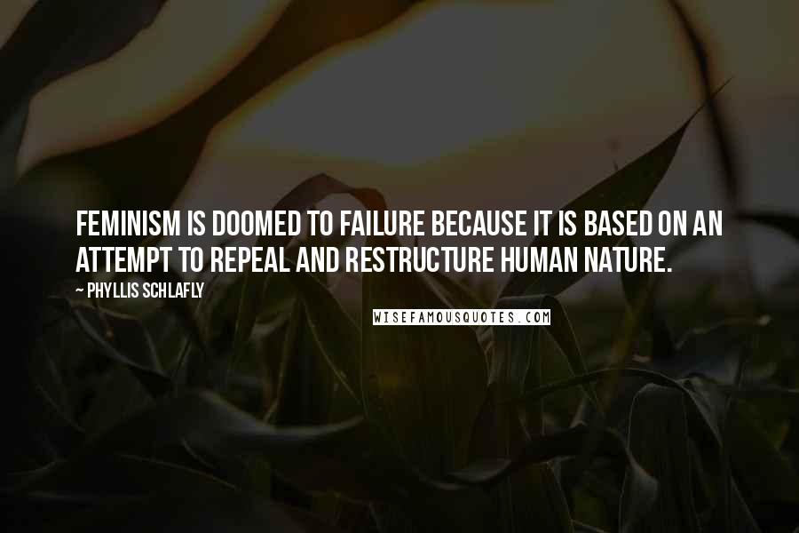 Phyllis Schlafly Quotes: Feminism is doomed to failure because it is based on an attempt to repeal and restructure human nature.