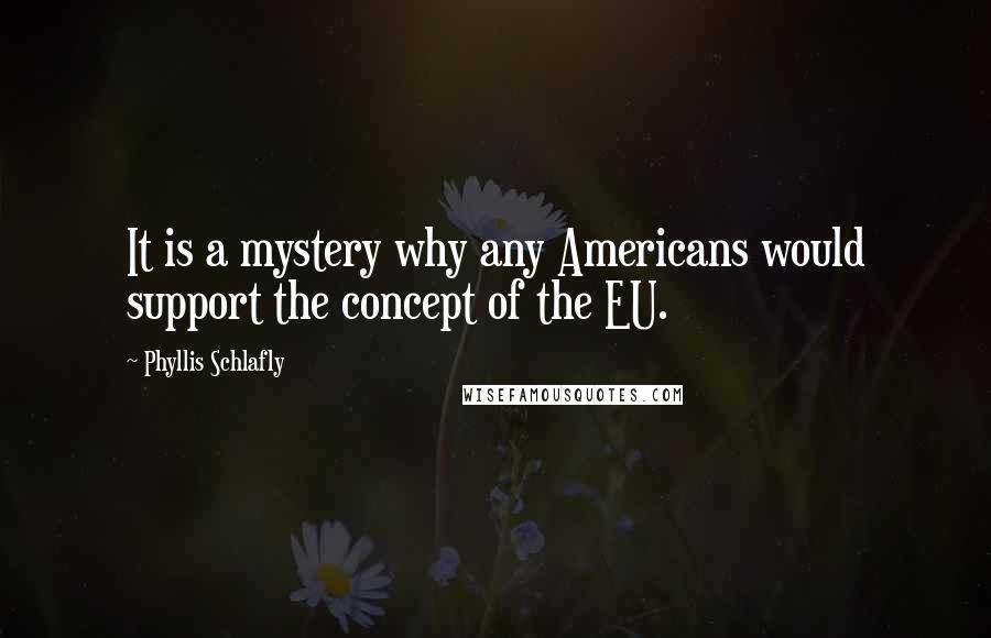 Phyllis Schlafly Quotes: It is a mystery why any Americans would support the concept of the EU.