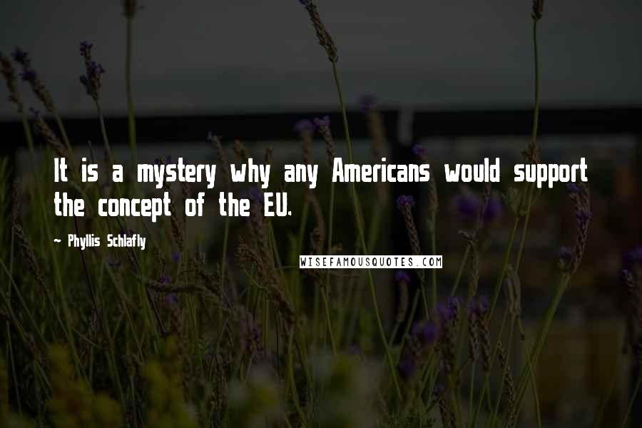 Phyllis Schlafly Quotes: It is a mystery why any Americans would support the concept of the EU.