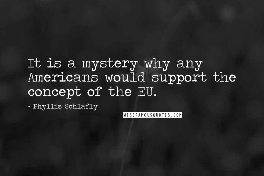 Phyllis Schlafly Quotes: It is a mystery why any Americans would support the concept of the EU.