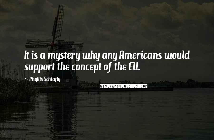 Phyllis Schlafly Quotes: It is a mystery why any Americans would support the concept of the EU.