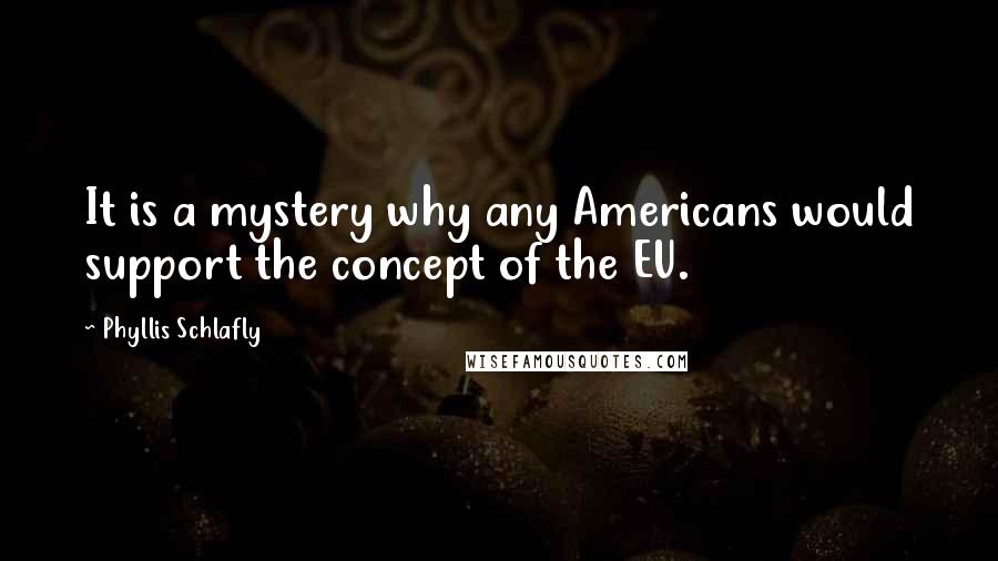 Phyllis Schlafly Quotes: It is a mystery why any Americans would support the concept of the EU.