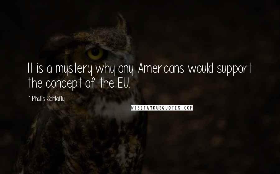 Phyllis Schlafly Quotes: It is a mystery why any Americans would support the concept of the EU.