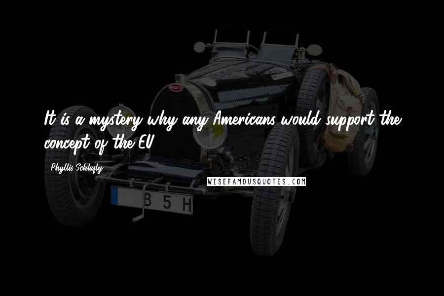 Phyllis Schlafly Quotes: It is a mystery why any Americans would support the concept of the EU.