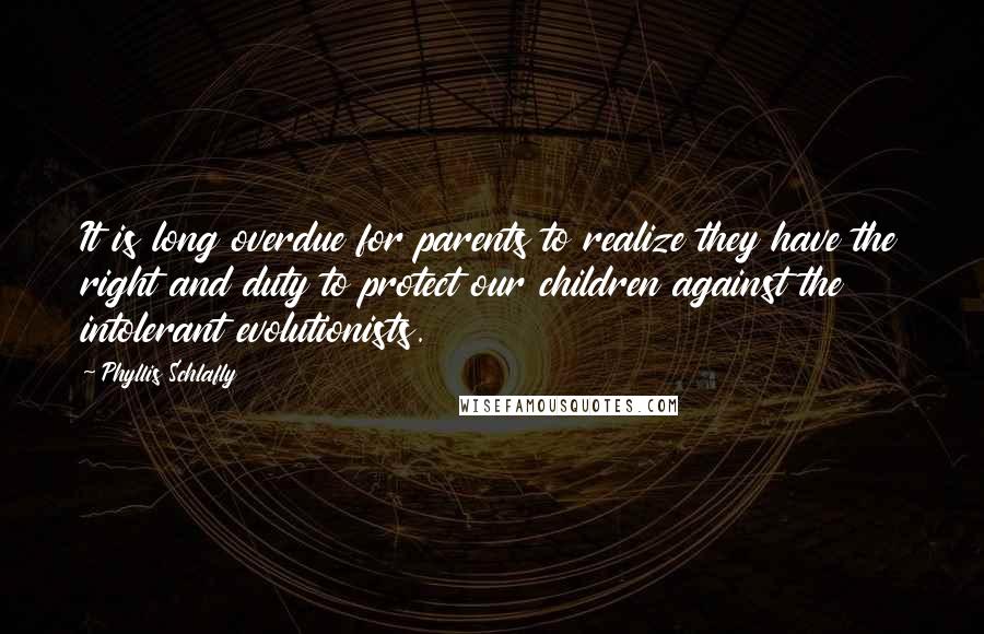 Phyllis Schlafly Quotes: It is long overdue for parents to realize they have the right and duty to protect our children against the intolerant evolutionists.