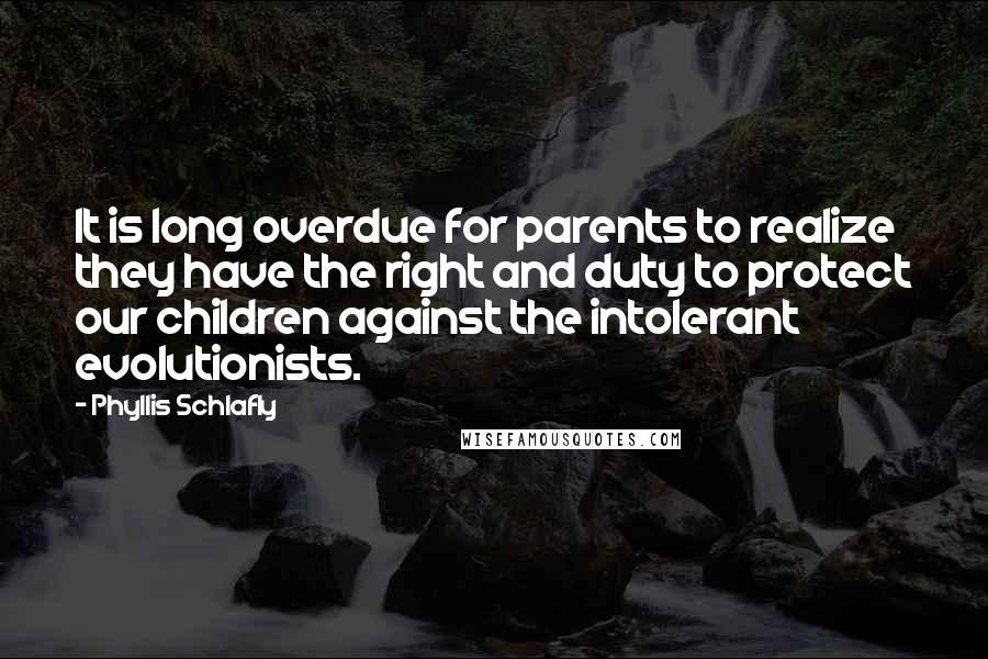 Phyllis Schlafly Quotes: It is long overdue for parents to realize they have the right and duty to protect our children against the intolerant evolutionists.