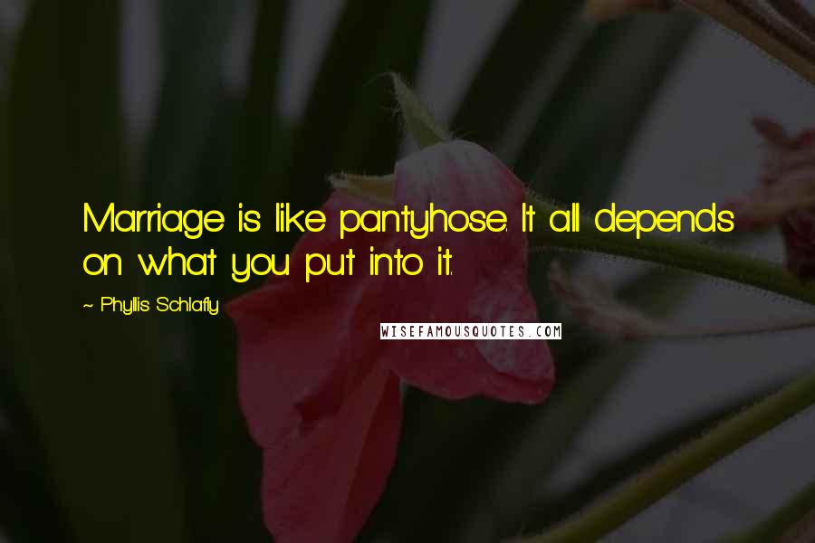 Phyllis Schlafly Quotes: Marriage is like pantyhose. It all depends on what you put into it.