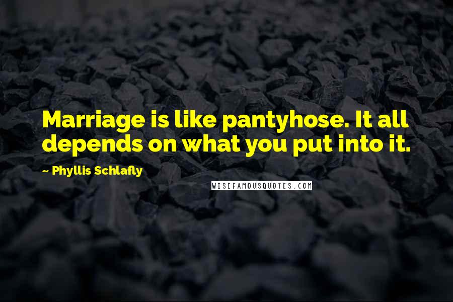 Phyllis Schlafly Quotes: Marriage is like pantyhose. It all depends on what you put into it.