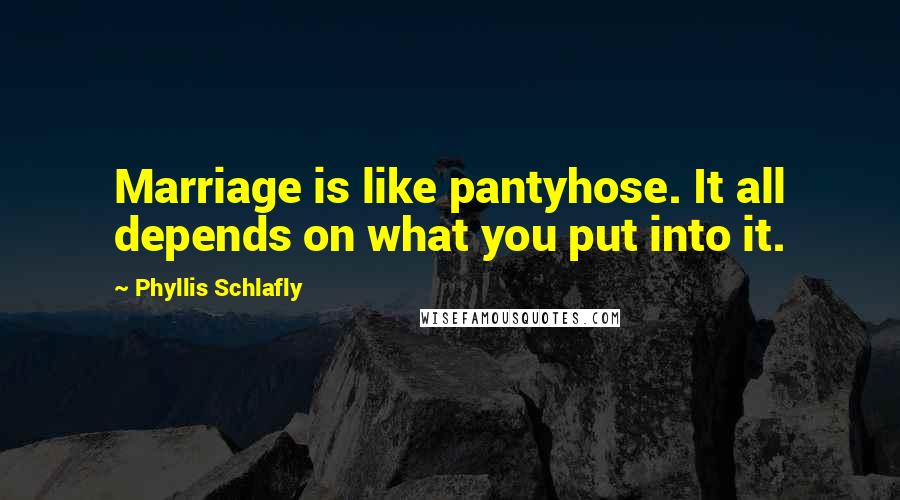 Phyllis Schlafly Quotes: Marriage is like pantyhose. It all depends on what you put into it.