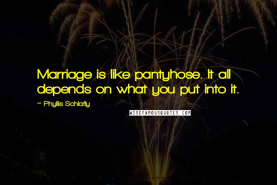Phyllis Schlafly Quotes: Marriage is like pantyhose. It all depends on what you put into it.