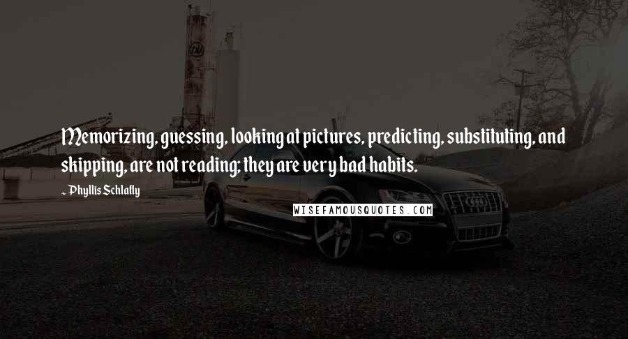 Phyllis Schlafly Quotes: Memorizing, guessing, looking at pictures, predicting, substituting, and skipping, are not reading; they are very bad habits.