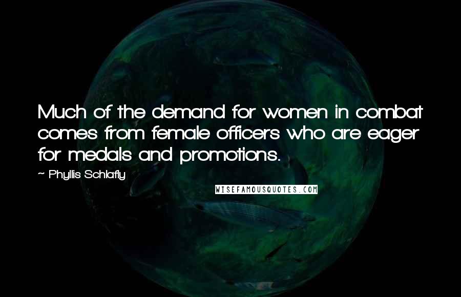 Phyllis Schlafly Quotes: Much of the demand for women in combat comes from female officers who are eager for medals and promotions.