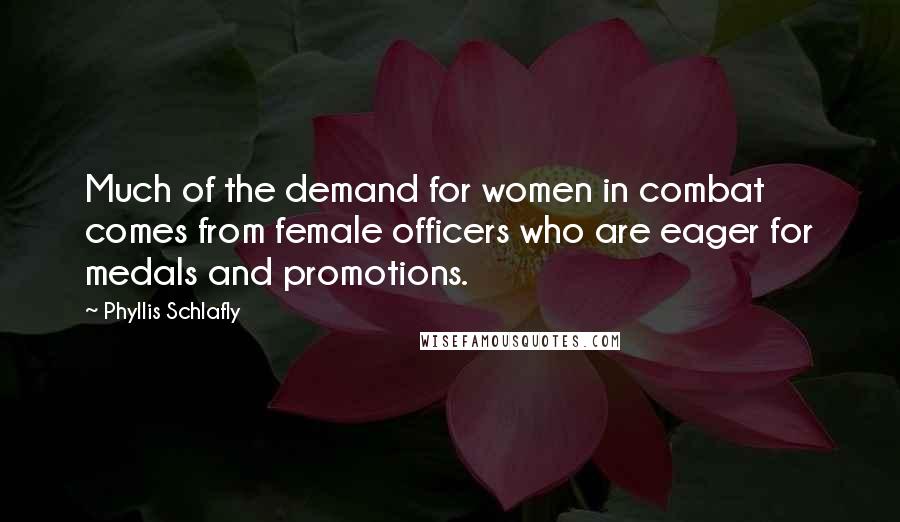 Phyllis Schlafly Quotes: Much of the demand for women in combat comes from female officers who are eager for medals and promotions.