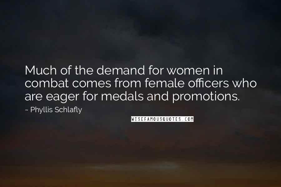 Phyllis Schlafly Quotes: Much of the demand for women in combat comes from female officers who are eager for medals and promotions.