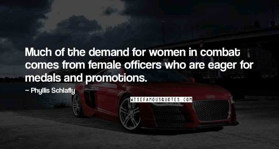 Phyllis Schlafly Quotes: Much of the demand for women in combat comes from female officers who are eager for medals and promotions.