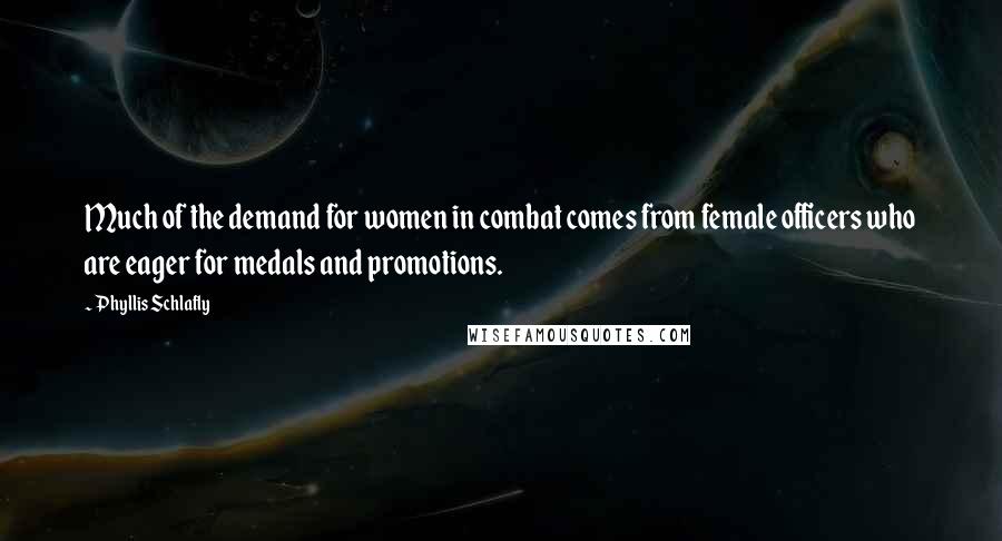 Phyllis Schlafly Quotes: Much of the demand for women in combat comes from female officers who are eager for medals and promotions.