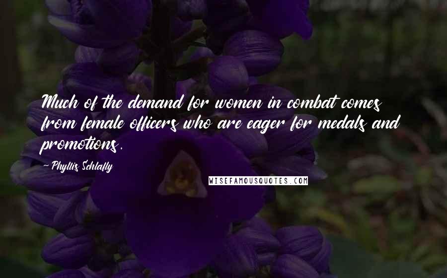 Phyllis Schlafly Quotes: Much of the demand for women in combat comes from female officers who are eager for medals and promotions.