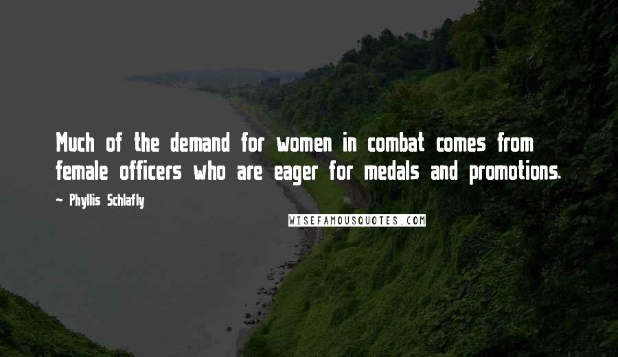 Phyllis Schlafly Quotes: Much of the demand for women in combat comes from female officers who are eager for medals and promotions.