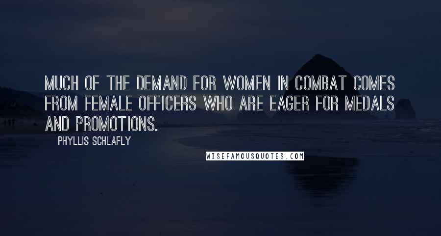 Phyllis Schlafly Quotes: Much of the demand for women in combat comes from female officers who are eager for medals and promotions.