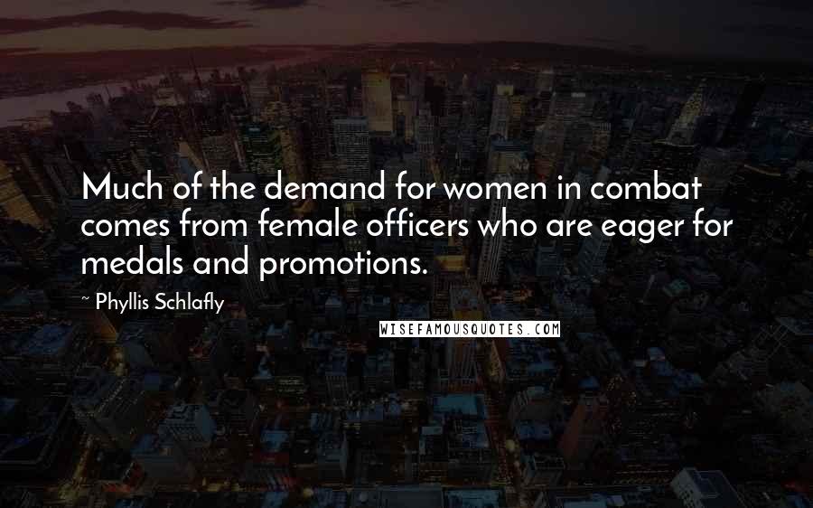 Phyllis Schlafly Quotes: Much of the demand for women in combat comes from female officers who are eager for medals and promotions.