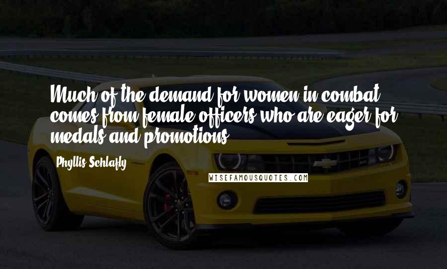 Phyllis Schlafly Quotes: Much of the demand for women in combat comes from female officers who are eager for medals and promotions.