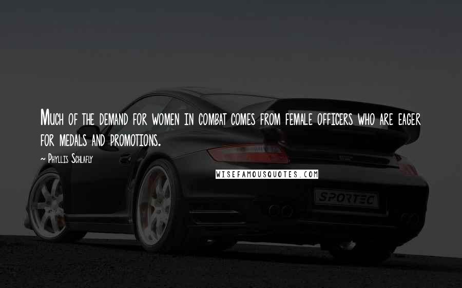 Phyllis Schlafly Quotes: Much of the demand for women in combat comes from female officers who are eager for medals and promotions.