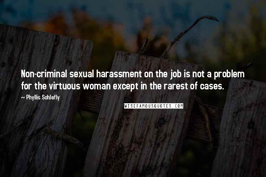 Phyllis Schlafly Quotes: Non-criminal sexual harassment on the job is not a problem for the virtuous woman except in the rarest of cases.