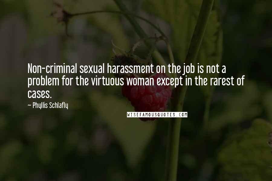 Phyllis Schlafly Quotes: Non-criminal sexual harassment on the job is not a problem for the virtuous woman except in the rarest of cases.