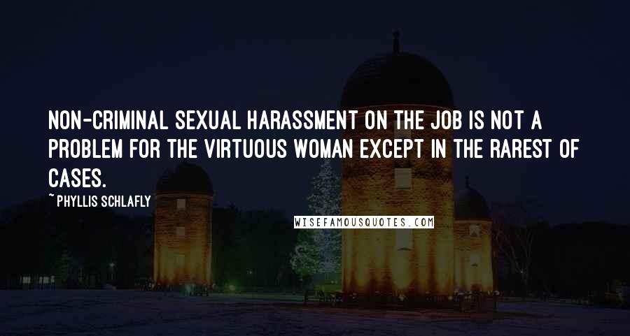 Phyllis Schlafly Quotes: Non-criminal sexual harassment on the job is not a problem for the virtuous woman except in the rarest of cases.