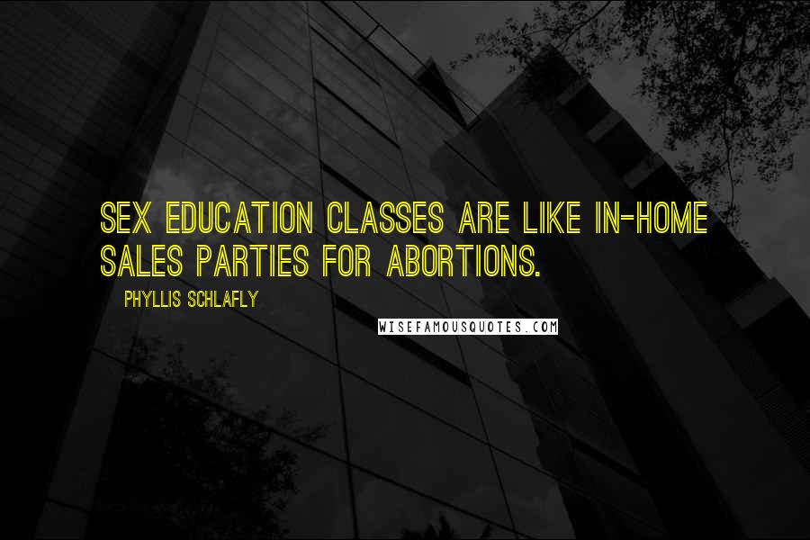 Phyllis Schlafly Quotes: Sex education classes are like in-home sales parties for abortions.