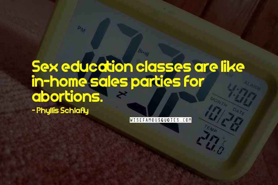 Phyllis Schlafly Quotes: Sex education classes are like in-home sales parties for abortions.