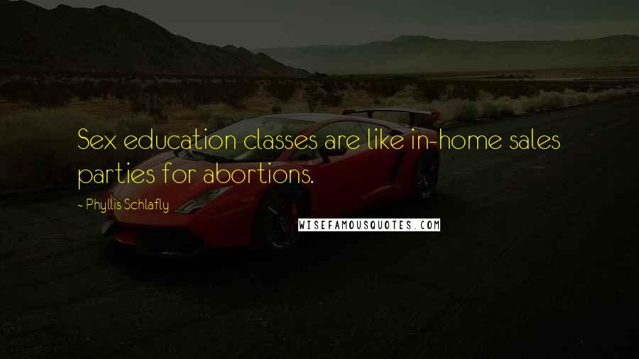 Phyllis Schlafly Quotes: Sex education classes are like in-home sales parties for abortions.