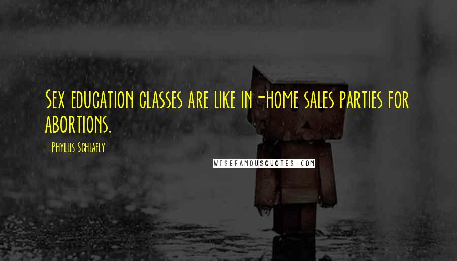 Phyllis Schlafly Quotes: Sex education classes are like in-home sales parties for abortions.