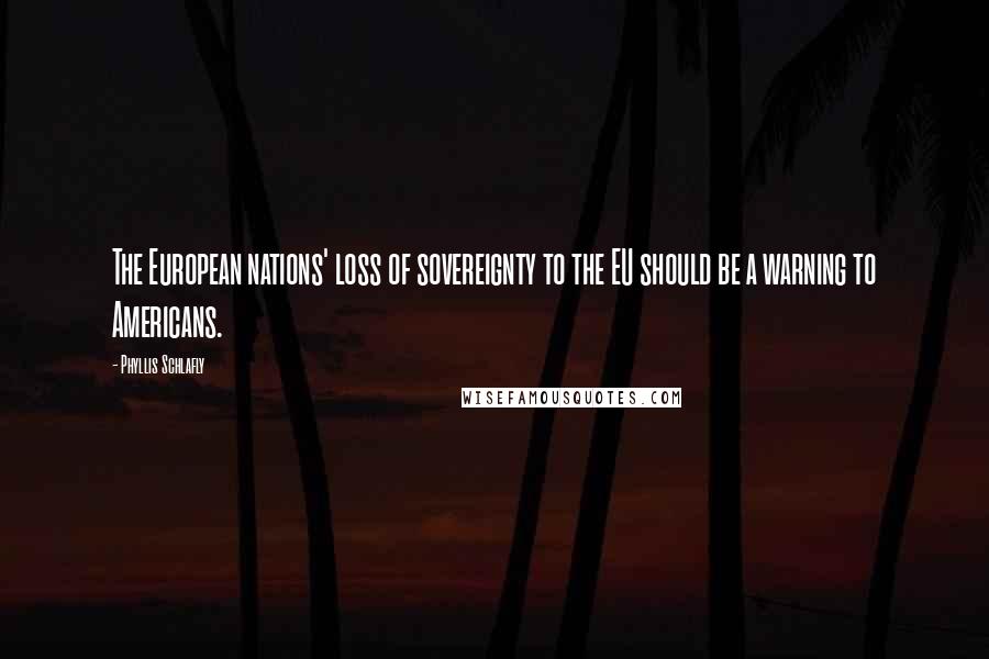 Phyllis Schlafly Quotes: The European nations' loss of sovereignty to the EU should be a warning to Americans.