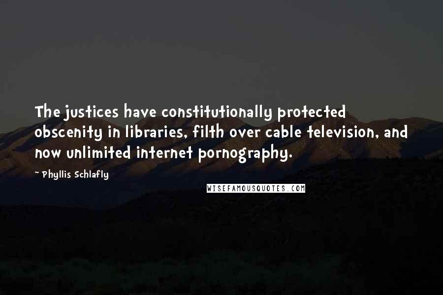 Phyllis Schlafly Quotes: The justices have constitutionally protected obscenity in libraries, filth over cable television, and now unlimited internet pornography.
