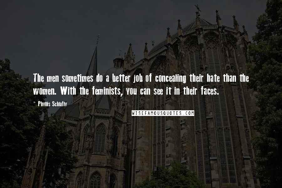 Phyllis Schlafly Quotes: The men sometimes do a better job of concealing their hate than the women. With the feminists, you can see it in their faces.