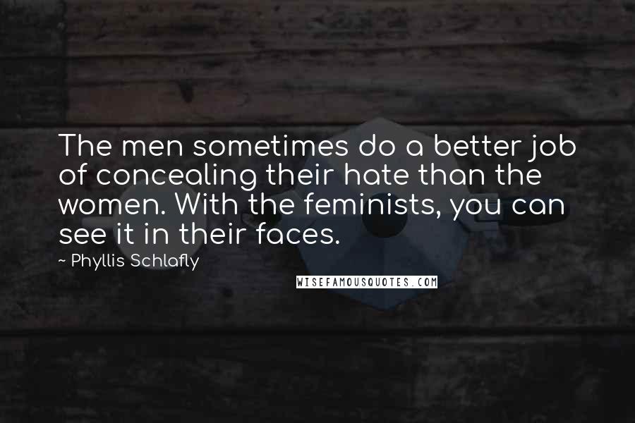 Phyllis Schlafly Quotes: The men sometimes do a better job of concealing their hate than the women. With the feminists, you can see it in their faces.