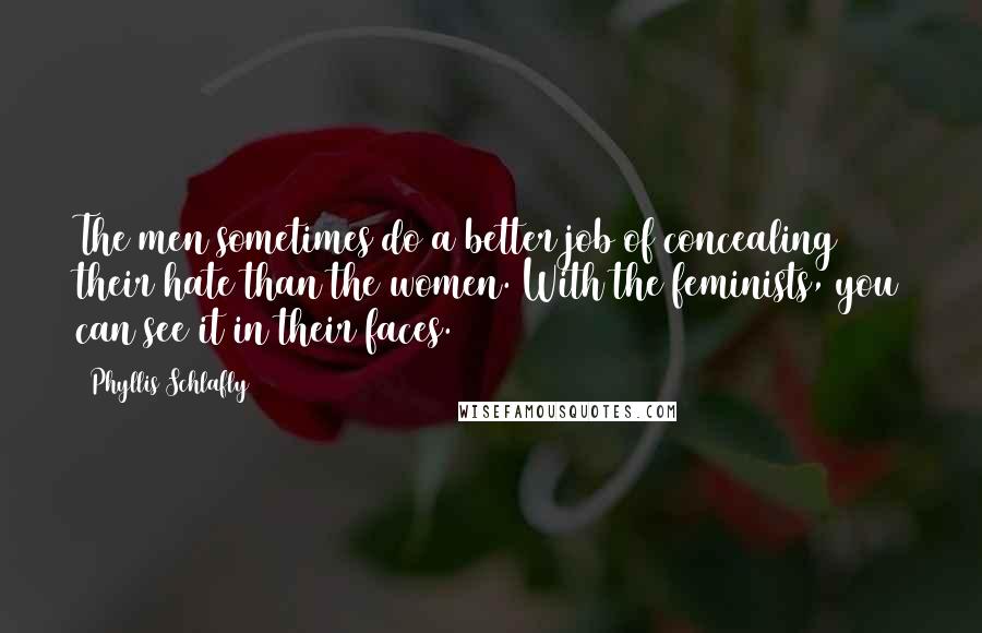 Phyllis Schlafly Quotes: The men sometimes do a better job of concealing their hate than the women. With the feminists, you can see it in their faces.